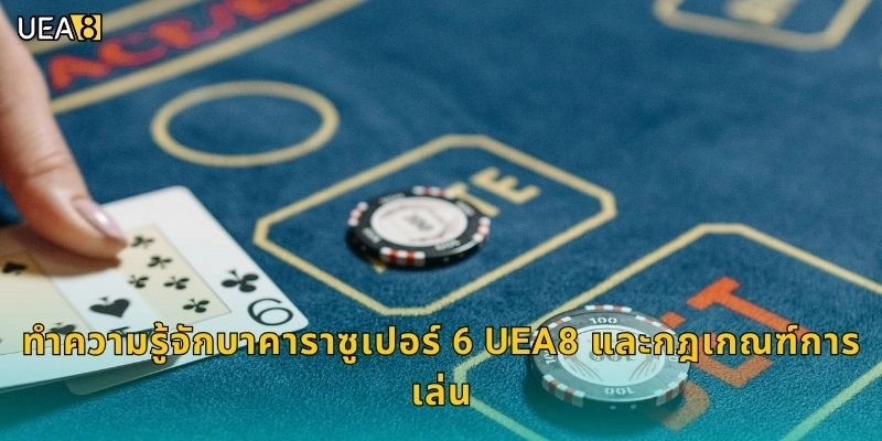 ทำความรู้จักบาคาราซูเปอร์ 6 UEA8 และกฎเกณฑ์การเล่น